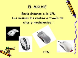 Envía órdenes a la CPU Las mismas las realiza a través de clics y movimientos : EL MOUSE FIN