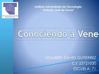 NOMBRE: DAVID GUTIERREZ
C.I: 23721030
ESCUELA: 71
Instituto Universitario de Tecnología
“Antonio José de Sucre”
 