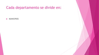 Cada departamento se divide en:
 MUNICIPIOS
 