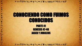 CONOCIENDO COMO FUIMOS
CONOCIDOS
PARTE 41
GENESIS 47-48
JASER Y JUBILEOS
 