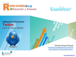 Utilizando la Red Social
Twitter
para mi Social Media




                                          Gerardo Chunga Chinguel
                                         cursos@profesoronline.net
                                            www.profesoronline.net
                                  www.facebook.com/profesoronline
                           LOGO
                                                     www.profesoronline.net
 