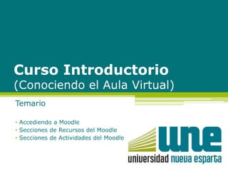 Curso Introductorio 
Conociendo el Aula Virtual 
Diplomado en Formación Docente 
Temario 
• Accediendo a Moodle 
• Secciones de Recursos del Moodle 
• Secciones de Actividades del Moodle 
 