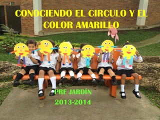 CONOCIENDO EL CIRCULO Y EL
COLOR AMARILLO

PRE JARDÍN
2013-2014

 