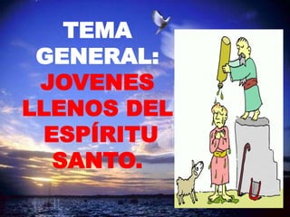 TEMA
GENERAL:
JOVENES
LLENOS DEL
ESPÍRITU
SANTO.
 