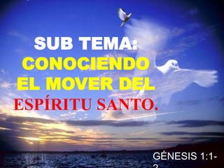 SUB TEMA:
CONOCIENDO
EL MOVER DEL
ESPÍRITU SANTO.
GÉNESIS 1:1-
 