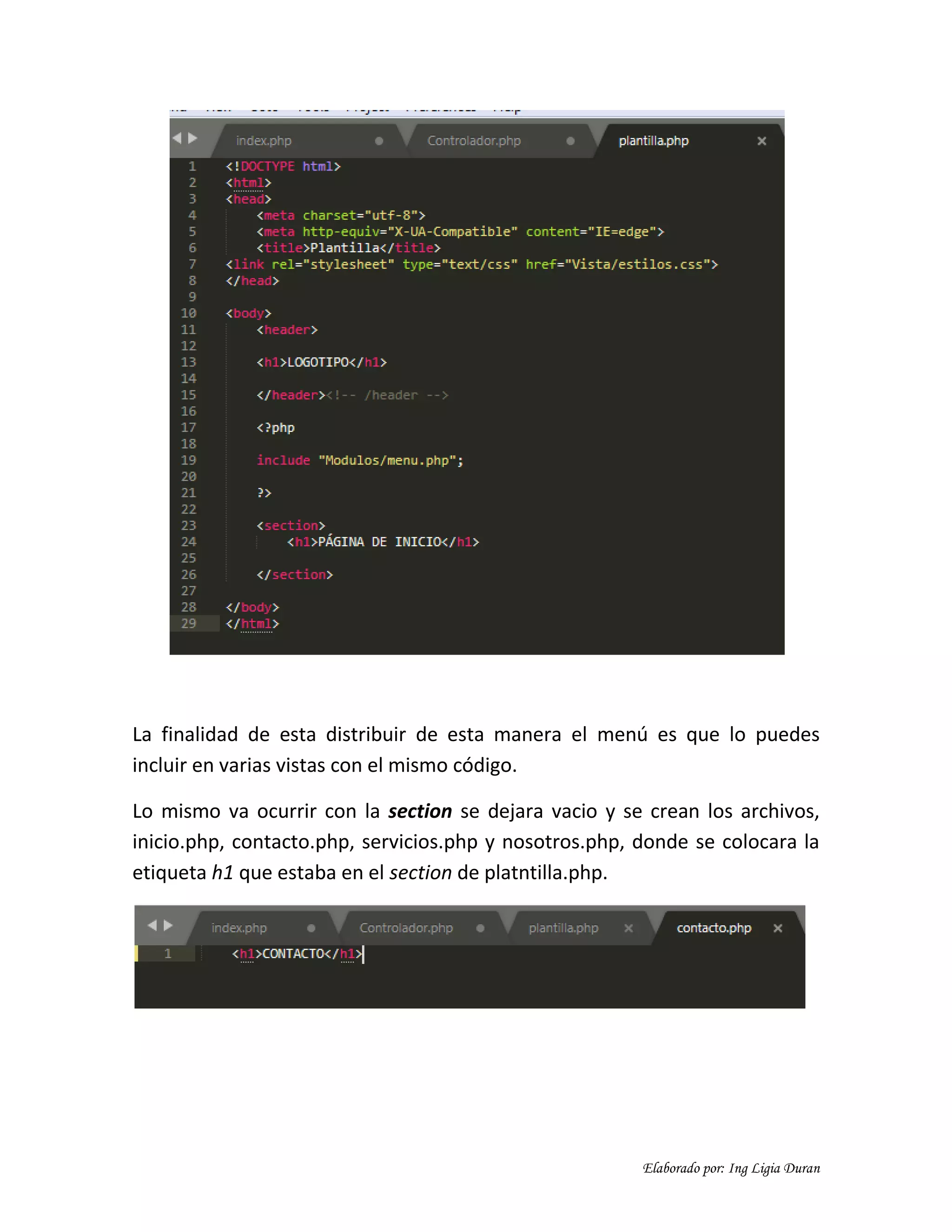 Elaborado por: Ing Ligia Duran
La finalidad de esta distribuir de esta manera el menú es que lo puedes
incluir en varias vistas con el mismo código.
Lo mismo va ocurrir con la section se dejara vacio y se crean los archivos,
inicio.php, contacto.php, servicios.php y nosotros.php, donde se colocara la
etiqueta h1 que estaba en el section de platntilla.php.
 