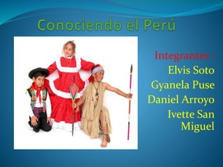 Integrantes :
Elvis Soto
Gyanela Puse
Daniel Arroyo
Ivette San
Miguel
 
