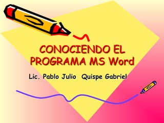 CONOCIENDO EL
PROGRAMA MS Word
Lic. Pablo Julio Quispe Gabriel
 
