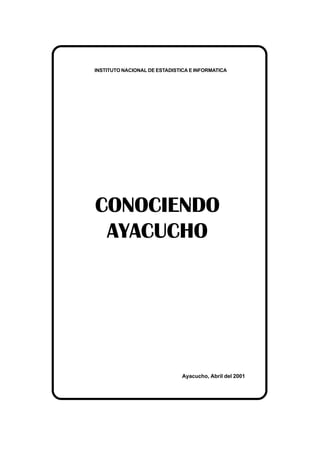 CONOCIENDO
AYACUCHO
Ayacucho, Abril del 2001
INSTITUTO NACIONAL DE ESTADISTICA E INFORMATICA
 