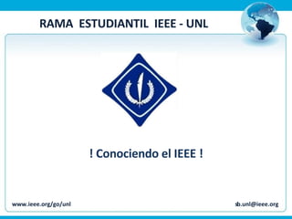 RAMA  ESTUDIANTIL  IEEE - UNL www.ieee.org/go/unl  [email_address] ! Conociendo el IEEE ! 