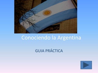 Conociendo la Argentina

     GUIA PRÁCTICA
 
