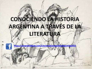 CONOCIENDO LA HISTORIA
ARGENTINA A TRAVÉS DE LA
LITERATURA
https://www.facebook.com/LiteraturaCompartidaArgentina2013
 