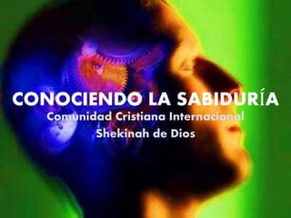 CONOCIENDO LA SABIDURÍA
Comunidad Cristiana Internacional
Shekinah de Dios
 