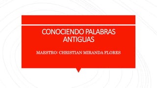 CONOCIENDOPALABRAS
ANTIGUAS
MAESTRO: CHRISTIAN MIRANDA FLORES
 