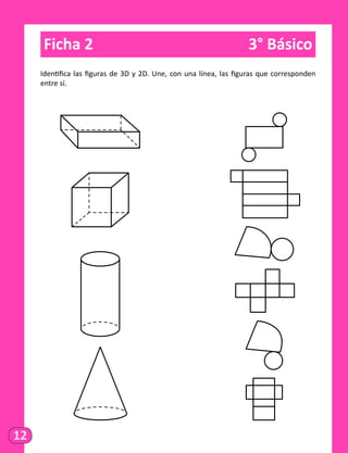 12
Ficha 2	 3° Básico
Identifica las figuras de 3D y 2D. Une, con una línea, las figuras que corresponden
entre sí.
 