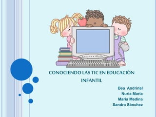 CONOCIENDOLAS TIC EN EDUCACIÓN
INFANTIL
Bea Andrinal
Nuria María
María Medina
Sandra Sánchez
 