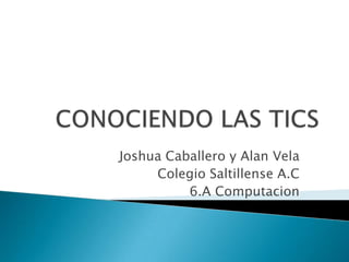 Joshua Caballero y Alan Vela
Colegio Saltillense A.C
6.A Computacion
 