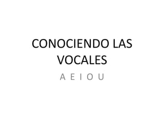 CONOCIENDO LAS VOCALES A  E  I  O  U 