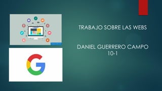 TRABAJO SOBRE LAS WEBS
DANIEL GUERRERO CAMPO
10-1
 