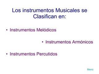 Los instrumentos Musicales se Clasifican en: Instrumentos Melódicos Instrumentos Armónicos Instrumentos Percutidos Menú 