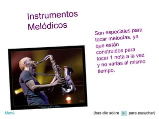 Instrumentos Melódicos Son especiales para tocar melodías, ya que están construidos para tocar 1 nota a la vez y no varias al mismo tiempo. (has clic sobre para escuchar) Menú 