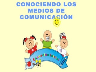 CONOCIENDO LOS
MEDIOS DE
COMUNICACIÓN
 