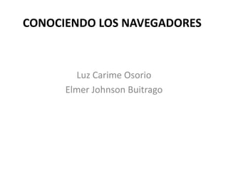 CONOCIENDO LOS NAVEGADORES



        Luz Carime Osorio
      Elmer Johnson Buitrago
 