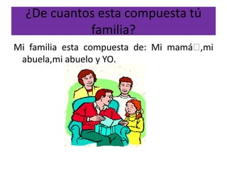 ¿De cuantos esta compuesta tú
            familia?
Mi familia esta compuesta de: Mi mamá‫ؿ‬,mi
 abuela,mi abuelo y YO.
 