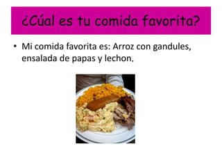 ¿Cúal es tu comida favorita?
• Mi comida favorita es: Arroz con gandules,
  ensalada de papas y lechon.
 