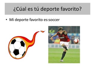 ¿Cúal es tú deporte favorito?
• Mi deporte favorito es:soccer
 