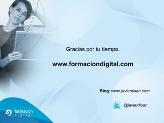 Gracias por tu tiempo.

www.formaciondigital.com



                 Blog: www.javierdisan.com


                         ...