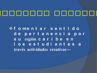  f o me n t a r s e n t i d o
  de pe r t e ne nc i a por
  s u región c a r i b e e n
  l os e s t udi a nt e s a
  través actividades creativas.--
 