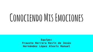 ConociendoMisEmociones
Equipo:
Frausto Herrera Kevin de Jesús
Hernández López Alexis Manuel
 