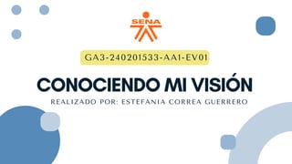 CONOCIENDO MI VISIÓN
REALIZADO POR: ESTEFANIA CORREA GUERRERO
GA3-240201533-AA1-EV01
 