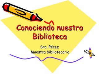 Conociendo nuestra
    Biblioteca
       Sra. Pérez
   Maestra bibliotecaria
 