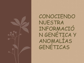 CONOCIENDO
NUESTRA
INFORMACIÓ
N GENÉTICA Y
ANOMALÍAS
GENÉTICAS

 