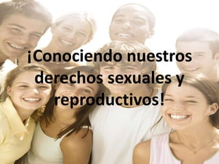 ¡Conociendo nuestros
 derechos sexuales y
   reproductivos!
 