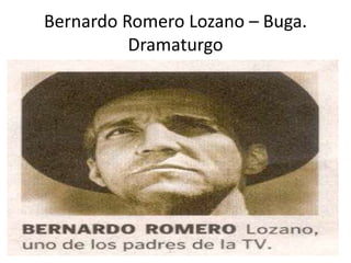 Bernardo Romero Lozano – Buga.
Dramaturgo
 