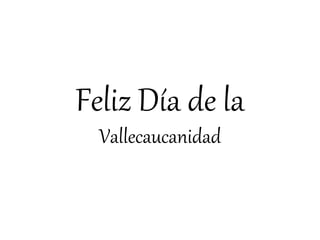 Feliz Día de la
Vallecaucanidad
 