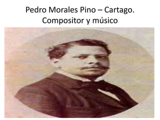 Pedro Morales Pino – Cartago.
Compositor y músico
 