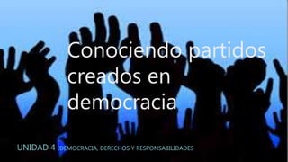 Conociendo partidos
creados en
democracia
UNIDAD 4 :DEMOCRACIA, DERECHOS Y RESPONSABILIDADES
 
