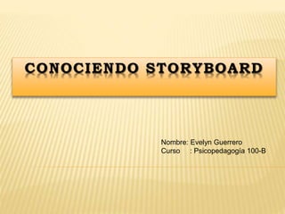 CONOCIENDO STORYBOARD
Nombre: Evelyn Guerrero
Curso : Psicopedagogía 100-B
 