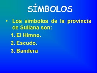 SÍMBOLOS
• Los símbolos de la provincia
   de Sullana son:
  1. El Himno.
  2. Escudo.
  3. Bandera
 
