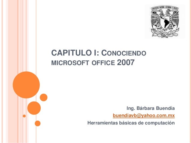 CAPITULO I: CONOCIENDO
MICROSOFT OFFICE 2007
Ing. Bárbara Buendía
buendiavb@yahoo.com.mx
Herramientas básicas de computación
 