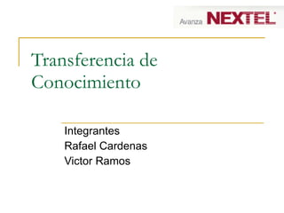 Transferencia de
Conocimiento

    Integrantes
    Rafael Cardenas
    Victor Ramos
 