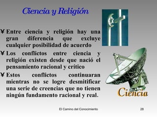 Ciencia y Religión Entre ciencia y religión hay una gran diferencia que excluye cualquier posibilidad de acuerdo Los conflictos entre ciencia y religión existen desde que nació el pensamiento racional y crítico Estos conflictos continuaran mientras no se logre desmitificar una serie de creencias que no tienen ningún fundamento racional y real.  