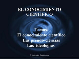EL CONOCIMIENTO CIENT ÍFICO Temas: El conocimiento científico Las pseudo-ciencias Las  ideologías  
