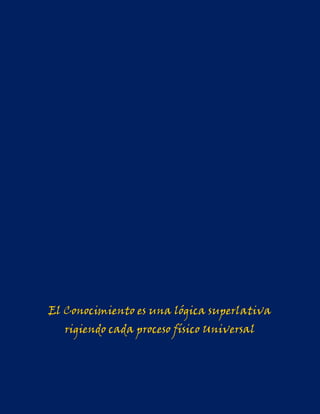 El Conocimiento es una lógica superlativa
   rigiendo cada proceso físico Universal
 