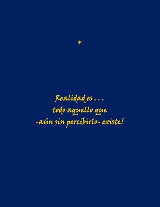 *




      Realidad es . . .
     todo aquello que
-aún sin percibirlo- existe!
 