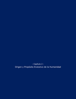 - Capítulo 2 -
Origen y Propósito Evolutivo de la Humanidad
 